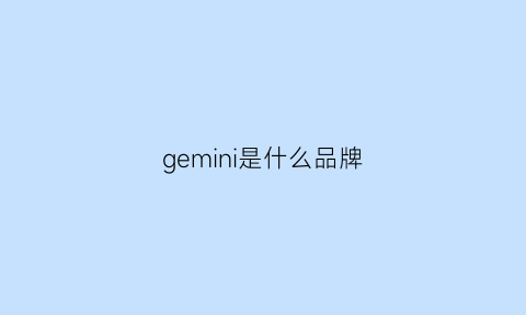 gemini是什么品牌(gemini是什么意思)