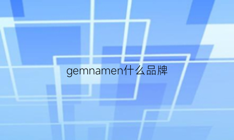 gemnamen什么品牌(gemlnl是什么牌子)