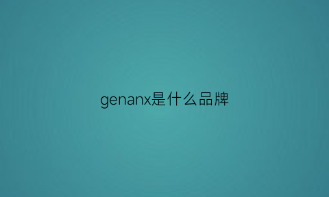 genanx是什么品牌(genanx是什么牌子)