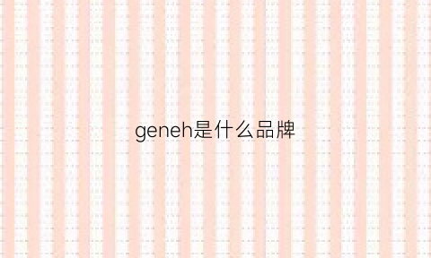 geneh是什么品牌(genex是什么牌子)