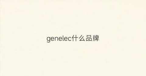 genelec什么品牌(gene是啥品牌)