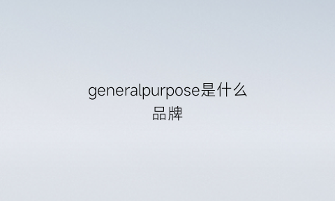 generalpurpose是什么品牌(general是什么牌子)