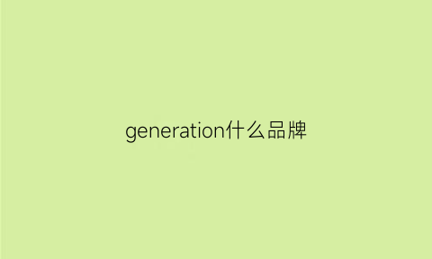 generation什么品牌(general什么牌子)