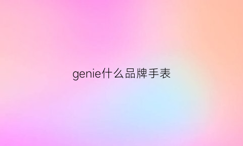 genie什么品牌手表(genie手表在瑞士排第几)