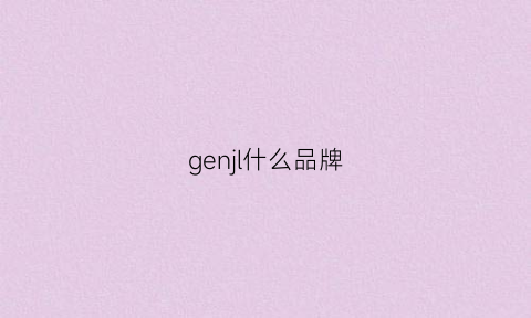 genjl什么品牌(genulneskln是什么牌子)