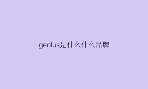 genlus是什么什么品牌(genus是什么牌子)