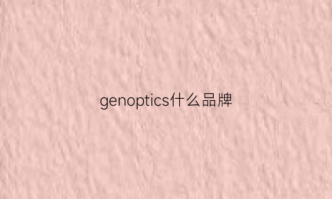 genoptics什么品牌(gertop这个牌子好不好)