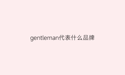 gentleman代表什么品牌(gentleman官网)