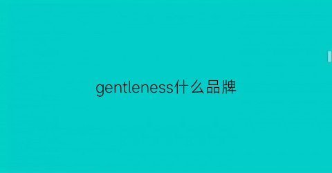 gentleness什么品牌(gente什么牌子)