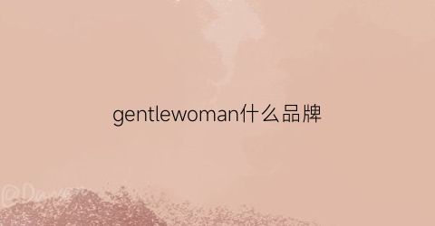 gentlewoman什么品牌(gente什么牌子)