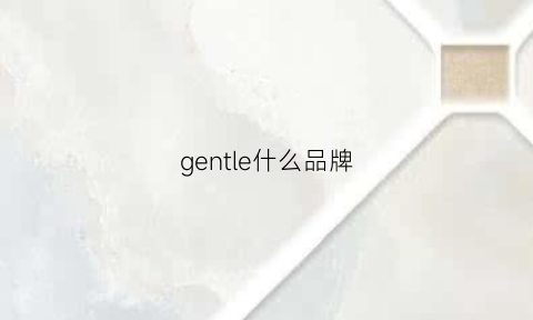 gentle什么品牌(gentle什么牌子)