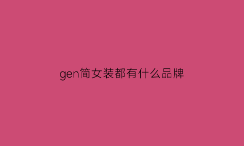 gen简女装都有什么品牌(gen简是不是品牌)