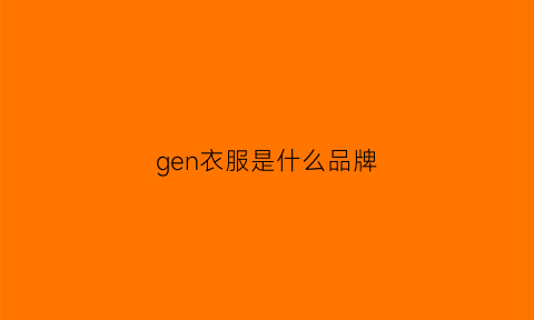 gen衣服是什么品牌(ge是什么品牌的衣服)