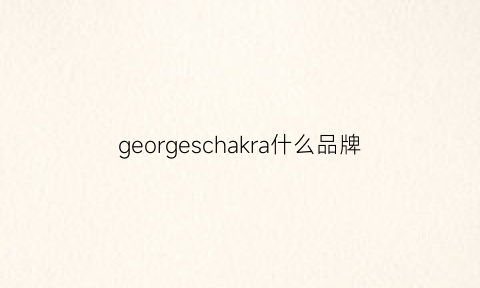 georgeschakra什么品牌(georgesmark是什么品牌)