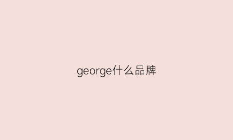 george什么品牌(georgedano是什么牌子)