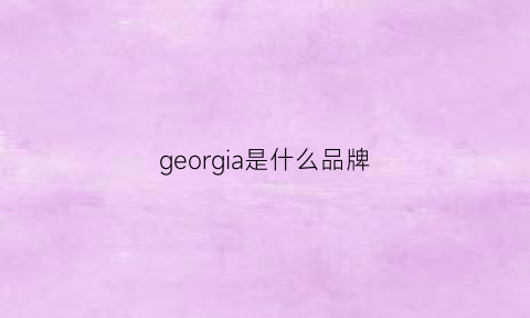 georgia是什么品牌(geologic是什么牌子)