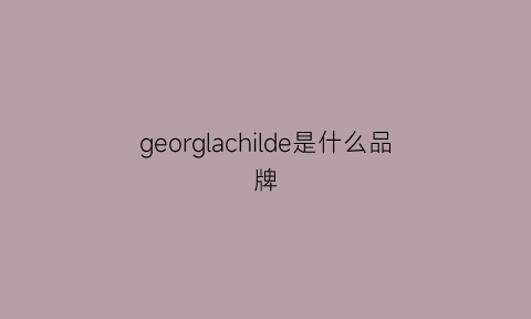 georglachilde是什么品牌(gel是什么牌子)