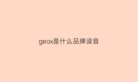 geox是什么品牌读音(geoxrespira是什么牌子)