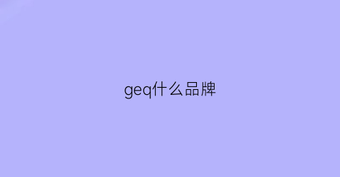 geq什么品牌(geapie是什么牌子)