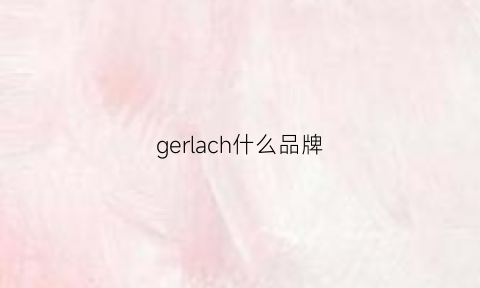 gerlach什么品牌(gellas什么牌子)