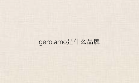 gerolamo是什么品牌(gerolamo是什么品牌包)