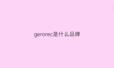 gerorec是什么品牌(geferre是什么牌子)