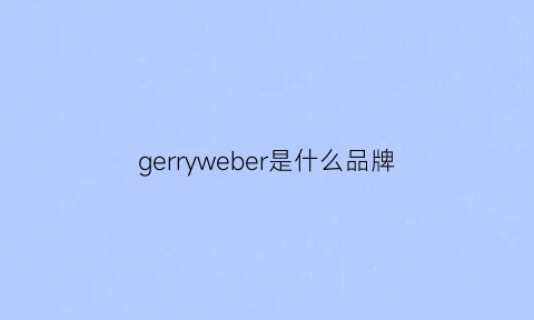 gerryweber是什么品牌(gerryweber是什么牌子)