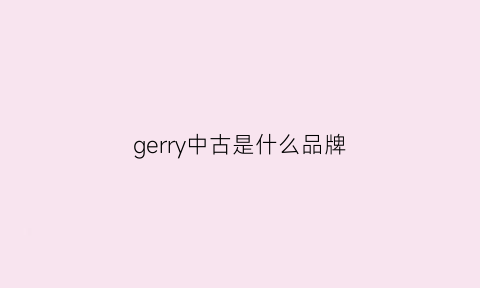 gerry中古是什么品牌(中古包是什么品牌)