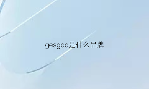 gesgoo是什么品牌(gesg是什么牌子)