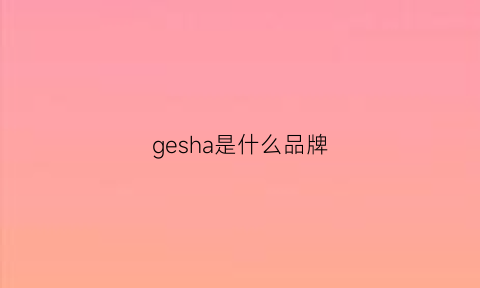 gesha是什么品牌(genessa是什么牌子)