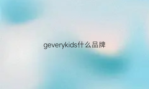 geverykids什么品牌(gewelery是什么牌子)