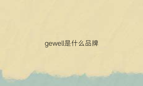 gewell是什么品牌(gewelvy是什么牌子)