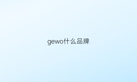 gewo什么品牌(geo什么牌子)