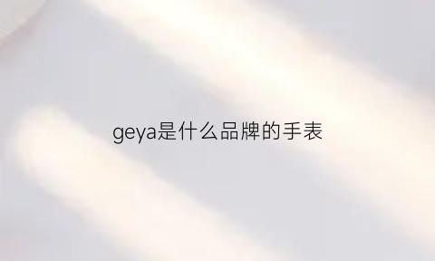 geya是什么品牌的手表(geya手表款式及价格)