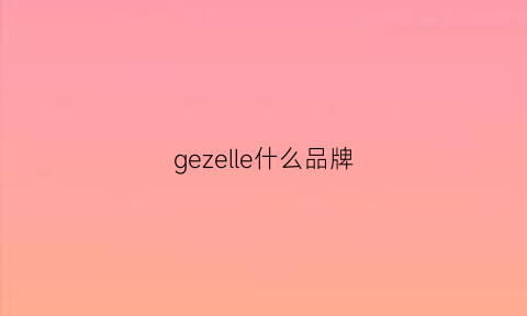 gezelle什么品牌(gerzelongon什么档次)