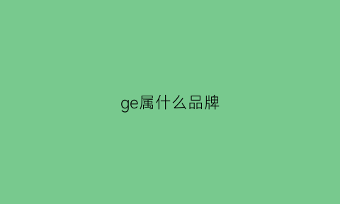 ge属什么品牌(gesg是什么牌子)