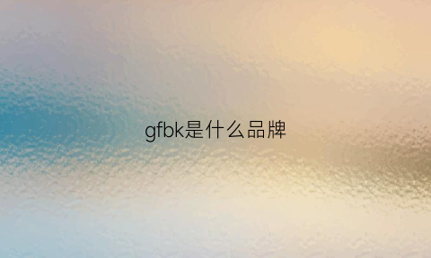 gfbk是什么品牌(gf是什么品牌)