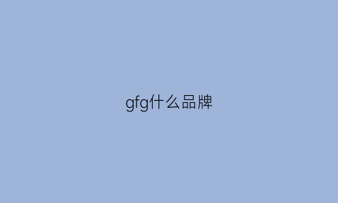 gfg什么品牌(gfm是什么品牌)