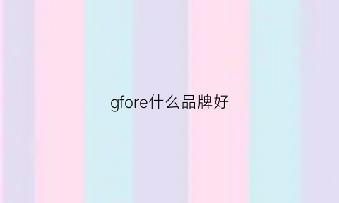 gfore什么品牌好(gefore是什么牌子)