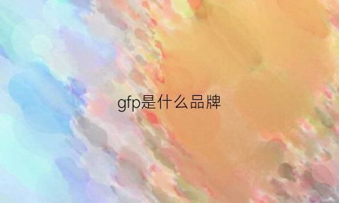 gfp是什么品牌(gfg是啥牌子)