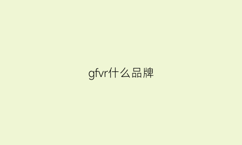 gfvr什么品牌(gv是什么品牌)