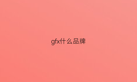 gfx什么品牌(gf是什么牌子)