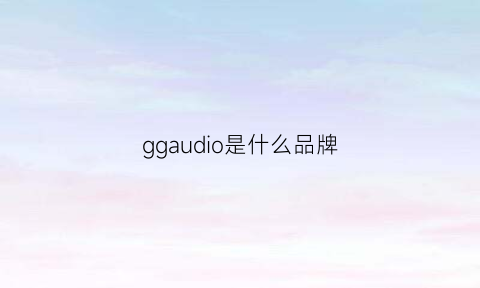 ggaudio是什么品牌(gg是啥品牌)