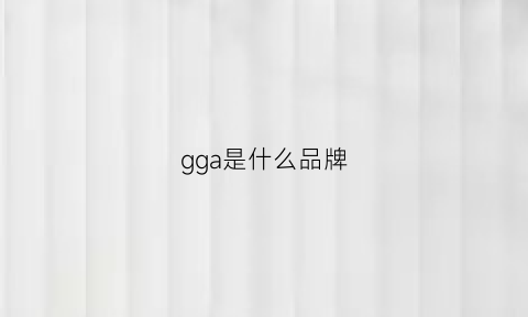 gga是什么品牌(gggg是什么牌子)