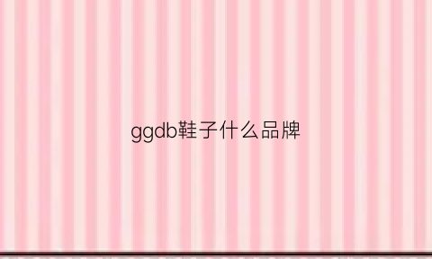 ggdb鞋子什么品牌(ggob是哪个牌子的鞋)