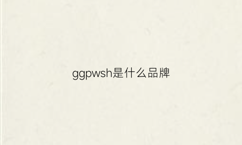 ggpwsh是什么品牌(ggpwsh是什么品牌价位)