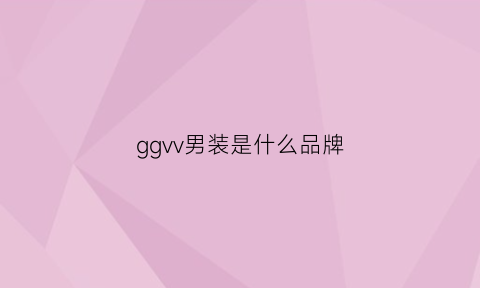 ggvv男装是什么品牌(ggvv时尚男装官网价位)