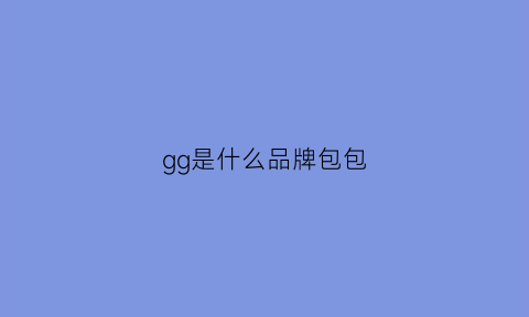 gg是什么品牌包包(gg是什么奢侈品牌子)