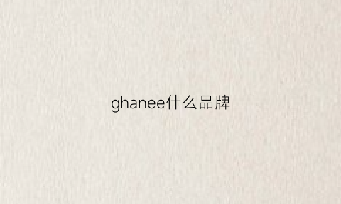 ghanee什么品牌(haogeeiy是什么牌子)