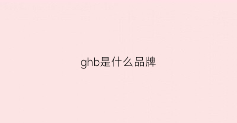 ghb是什么品牌(ghg是什么品牌)